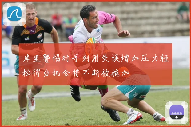 库里警惕对手利用失误增加压力轻松得分机会将不断被施加
