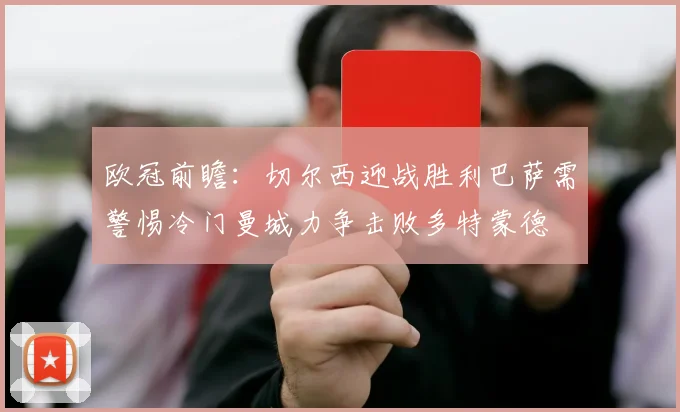 欧冠前瞻：切尔西迎战胜利巴萨需警惕冷门曼城力争击败多特蒙德