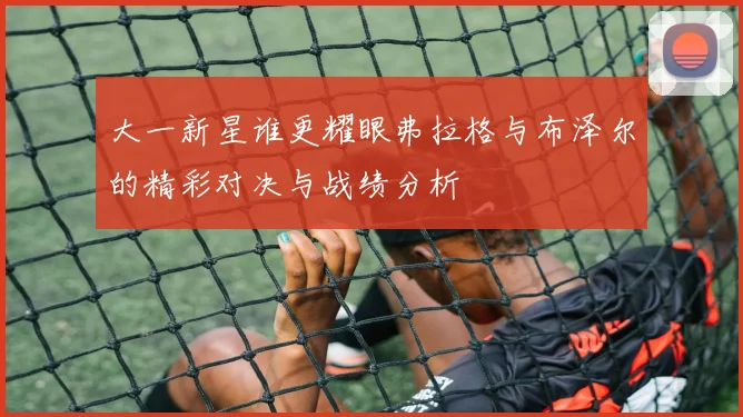 大一新星谁更耀眼弗拉格与布泽尔的精彩对决与战绩分析