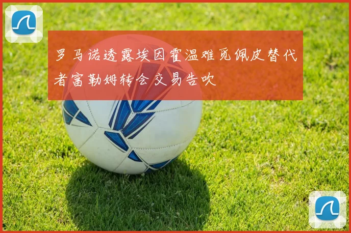 罗马诺透露埃因霍温难觅佩皮替代者富勒姆转会交易告吹