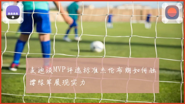 麦迪谈MVP评选标准杰伦布朗如何独撑绿军展现实力