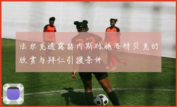 法尔克透露赫内斯对施洛特贝克的欣赏与拜仁引援条件