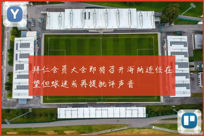拜仁会员大会即将召开海纳连任在望但球迷或再提批评声音