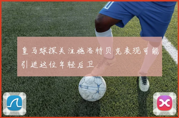 皇马球探关注施洛特贝克表现可能引进这位年轻后卫