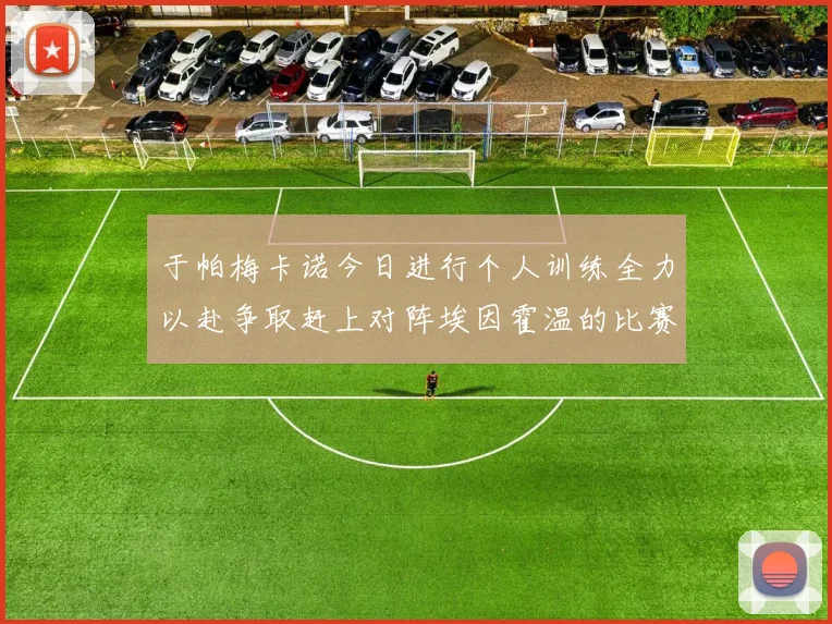 于帕梅卡诺今日进行个人训练全力以赴争取赶上对阵埃因霍温的比赛