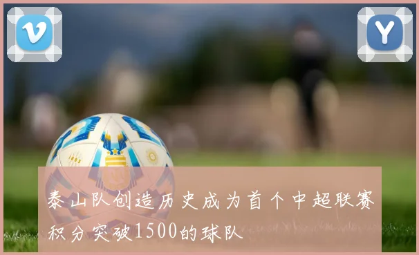 泰山队创造历史成为首个中超联赛积分突破1500的球队