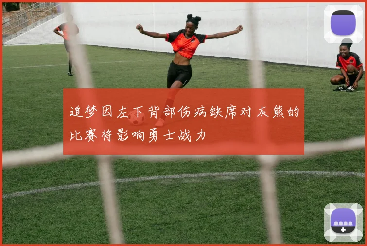 追梦因左下背部伤病缺席对灰熊的比赛将影响勇士战力