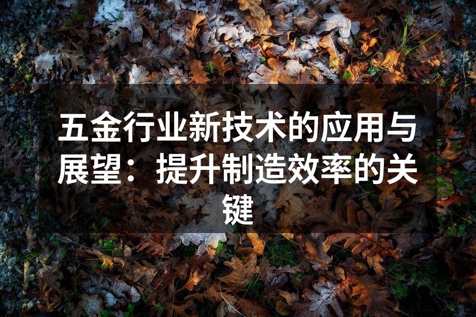 五金行业新技术的应用与展望：提升制造效率的关键